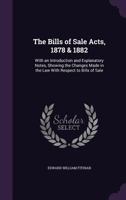 The Bills of Sale Acts, 1878 & 1882: With an Introduction and Explanatory Notes, Showing the Changes Made in the Law with Respect to Bills of Sale 1356844030 Book Cover