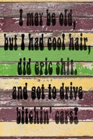 I May Be Old But I Had Cool Hair Did Epic Shit And Got To Drive Bitchin Cars: Funny Vintage Wide Ruled Journal For Seniors And Younger 6" x 9" 90 Pages Lined Notebook Adult Book 1711344605 Book Cover