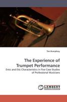 The Experience of Trumpet Performance: Emic and Etic Characteristics in Five Case Studies of Professional Musicians 3838310187 Book Cover