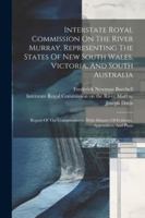 Interstate Royal Commission On The River Murray, Representing The States Of New South Wales, Victoria, And South Australia: Report Of The Commissioners. With Minutes Of Evidence, Appendices, And Plans 1022639439 Book Cover