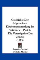 Geschichte Der Allgemeinen Kirchenversammlung Im Vatican V1, Part 1: Die Vorereignisse Des Concils (1873) 1168481414 Book Cover