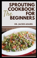 The Sprouting Cookbook for Beginners: Soil Sprouted Greens Recipes to Decrease Pain, Optimize Health and Maximize Your Quality of Life B09TBLV2NS Book Cover