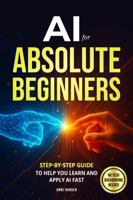 AI for Absolute Beginners: Step-by-Step Guide to Help You Learn and Apply AI Fast B0FN8LDYWL Book Cover