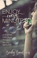 Enjoy Every Minute: And Other Ridiculous Things We Say to Moms B08F9YCFTN Book Cover