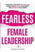 Fearless Female Leadership: 9 Essential Strategies To Overcome Gender Biases, Build Confidence And Empower Your Career: 9 Essential Strategies 1962576000 Book Cover