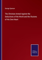 The Christian Armed Against the Seductions of the World and the Illusions of His Own Heart 3375053916 Book Cover