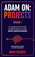 Adam On: Projects (Volume 1): 50+ Axioms on the Art and Science of Managing Projects of All Kinds - Adaptive, Predictive and Organic 0645857300 Book Cover