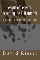 League of Legends - Reaching the ELO Summit: A Guide to Improve Your Play 1523706201 Book Cover