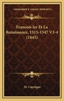 Francois Ier Et La Renaissance, 1515-1547 V3-4 (1845) 1161173722 Book Cover