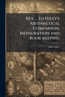 Key ... To Hiley's Arithmetical Companion, Mensuration And Book-keeping 1248628497 Book Cover