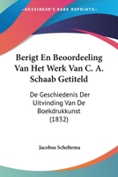 Berigt En Beoordeeling Van Het Werk Van C. A. Schaab Getiteld: De Geschiedenis Der Uitvinding Van De Boekdrukkunst (1832) 1160717591 Book Cover