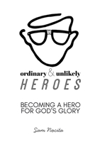 Ordinary & Unlikely Heroes: Becoming a Hero for God's Glory B0GX7BZJ54 Book Cover