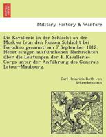 Die Kavallerie in der Schlacht an der Moskwa (von den Russen Schlacht bei Borodino genannt) am 7 September 1812. Nebst einigen ausführlichen ... Generals Latour-Maubourg. 1241784124 Book Cover
