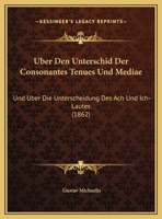 Uber Den Unterschid Der Consonantes Tenues Und Mediae: Und Uber Die Unterscheidung Des Ach Und Ich-Lautes (1862) 1162292903 Book Cover