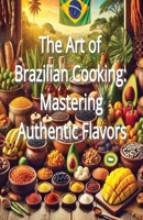 The Art of Brazilian Cooking: Mastering Authentic Flavors B0DQJVHX99 Book Cover