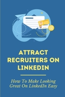 Attract Recruiters On LinkedIn: How To Make Looking Great On LinkedIn Easy: Access To A Linkedin Profile B09BF3TVBT Book Cover