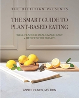 The Dietitian Presents - The Smart Guide to Plant-Based Eating: Well-Planned Meals Made Easy + Recipes for 28 Days B0B6XJB5KC Book Cover