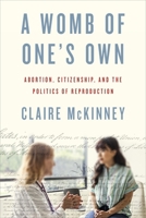 A Womb of One's Own: Abortion, Citizenship, and the Politics of Reproduction 1479844381 Book Cover