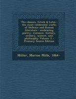 The Classics, Greek And Latin; The Most Celebrated Works Of Hellenic And Roman Literature, Embracing Poetry, Romance, History, Oratory, Science, And Philosophy 1409794628 Book Cover