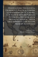 Osservazione Theologica, Giuridica E Politica, Contra Le Asserzioni Del P. Schiara, E Di Altri Scrittori Parziali Di Francia, Nella Quale Si Prova La ... Alcuni Prencipi Acattolici (Italian Edition) 102504780X Book Cover