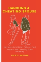 Handling a cheating spouse: Navigate Emotional Fallout, Find Support and Healing from Infidelity B0BTGKDCGJ Book Cover