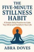 THE FIVE-MINUTE STILLNESS HABIT: A Simple Daily Practice To Calm Your Mind and Transform your Life B0G4GQYN5Z Book Cover