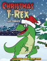 Christmas T-Rex and Friends Coloring Book For Kids Ages 4-8: Christmas Coloring Pages For Children Preschoolers and Toddlers With Snowman Elf Reindeer ... Funny Dinosaur Cover B08M87RXGB Book Cover