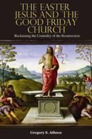 The Easter Jesus and the Good Friday Church: Reclaiming the Centrality of the Resurrection 1432774506 Book Cover