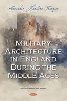 Military architecture in England during the middle ages, illustrated by 200 photographs, drawings, and plans 1363893246 Book Cover