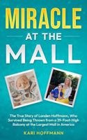 Miracle at the Mall: The True Story of Landen Hoffmann, Who Survived Being Thrown from a 39-Foot-High Balcony at the Largest Mall in America B0DZBX3XNK Book Cover
