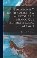 Adiciones Y Rectificaciones a La Historia De México Que Escribió D. Lucas Alamán 1275700764 Book Cover
