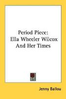 Period Piece: Ella Wheeler Wilcox And Her Times 1163176575 Book Cover