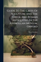 Guide to the Casts of Sculpture and the Greek and Roman Antiquities in the Ashmolean Museum, Oxford 1273655656 Book Cover