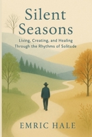 Silent Seasons: Living, Creating, and Healing Through the Rhythms of Solitude B0FH65JL78 Book Cover