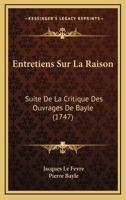 Entretiens Sur La Raison: Suite De La Critique Des Ouvrages De Bayle (1747) 124663063X Book Cover