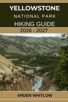 YELLOWSTONE NATIONAL PARK HIKING GUIDE 2026 – 2027: A Step-by-Step Hiking Companion to Yellowstone’s Iconic Trails, Scenic Peaks, and Hidden Wilderness Paths (EPIC TRAILS OF THE WORLD SERIES) B0G5X6R7BF Book Cover