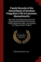 Family Records of the Descendants of Gershom Flagg Born 1730 of Lancaster, Massachusetts: With Other Genealogical Records of the Flagg Family Descended From Thomas Flegg of Watertown, Mass., and Inclu 1375556002 Book Cover