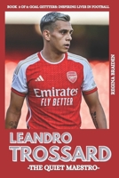 LEANDRO TROSSARD: THE QUIET MAESTRO (Goal Getters: Inspiring Lives in Football) B0G2JB6S4Z Book Cover