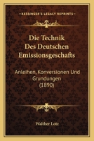 Die Technik Des Deutschen Emissionsgeschafts: Anleihen, Konversionen Und Grundungen (1890) 1160872406 Book Cover