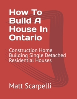 How To Build A House In Ontario: Construction Home Building Single Detached Residential Houses B09Y6CP7TV Book Cover