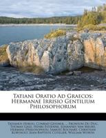 Tatiani Oratio Ad Graecos: Hermanae Irrisio Gentilium Philosophorum 1354516133 Book Cover