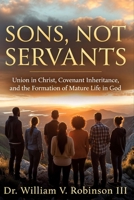 SONS, NOT SERVANTS: Union in Christ, Covenant Inheritance, and the Formation of Mature Life in God B0H295T5LS Book Cover