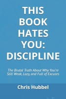 THIS BOOK HATES YOU: DISCIPLINE: The Brutal Truth About Why You’re Still Weak, Lazy, and Full of Excuses B0FPDBF5SH Book Cover