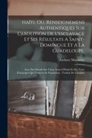 Ha�ti, Ou, Renseignemens Authentiques Sur l'Abolition de l'Esclavage Et Ses R�sultats a Saint-Domingue Et a la Guadeloupe,: Avec Des D�tails Sur l'�tat Actuel d'Ha�ti Et Des Noirs �mancip�s Qui Formen 1173303294 Book Cover