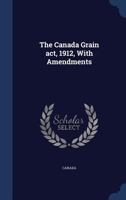 The Canada grain act, 1912, with amendments 1376823241 Book Cover