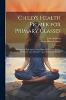 Child's Health Primer for Primary Classes: With Special Reference to the Effects of Alcoholic Drinks, Stimulants, and Narcotics Upon the Human System 1022762524 Book Cover