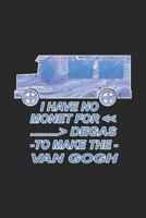 I Have No Monet For Degas To Make The Van Gogh: Street Art Notebook Artist Painter Journal for Art, Coloring, design ideas, Colleagues, Co-Workers, sketches ideas and To-Do lists, Blank notebook, 120  1080099913 Book Cover