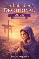 Catholic Lent Devotional 2026 For Women: A 40-Day Journey of Prayer, Reflection and Spiritual Awareness B0GD86YWTN Book Cover