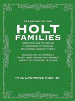 Genealogy of the Holt Families From Scotland to Virginia to Tennessee to Missouri and several Midwest States: Including the 230 Marriages The Rev. James Madison Holt Recorded in North East Missouri, 1 1948638533 Book Cover