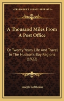 A Thousand Miles From a Post Office; or, Twenty Years' Life and Travel in the Hudson's Bay Regions 1019207094 Book Cover